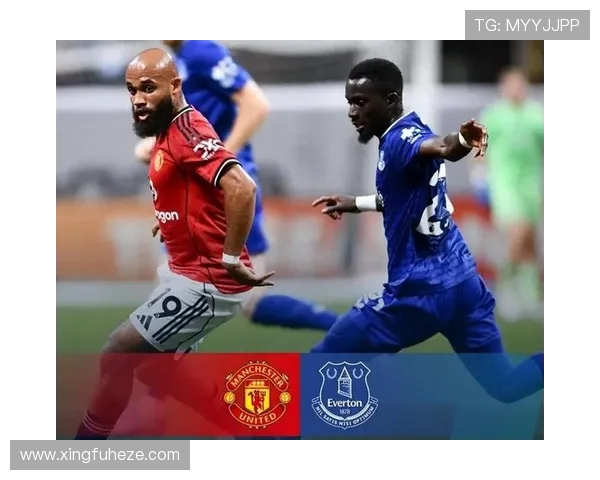 埃弗顿与曼联激战正酣在线观看精彩赛事全程回顾与分析